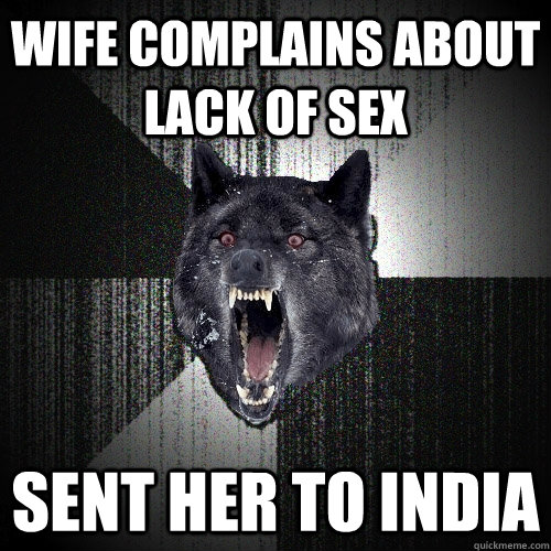WIFE COMPLAINS ABOUT LACK OF SEX Sent her TO INDIA  Insanity Wolf