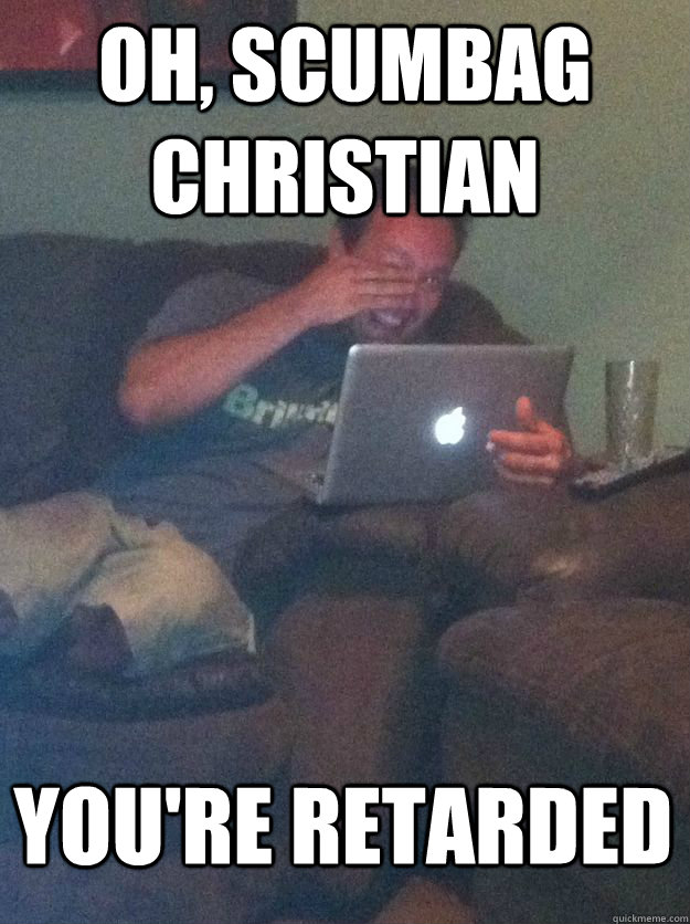 Oh, scumbag christian you're retarded - Oh, scumbag christian you're retarded  MEME DAD