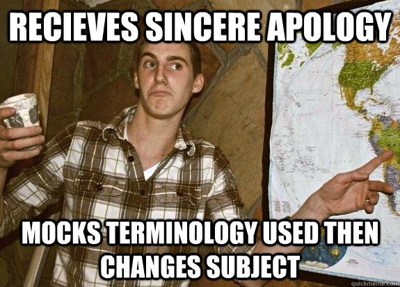 Recieves sincere apology  Mocks terminology used then changes subject  Emotionally Oblivious Mike
