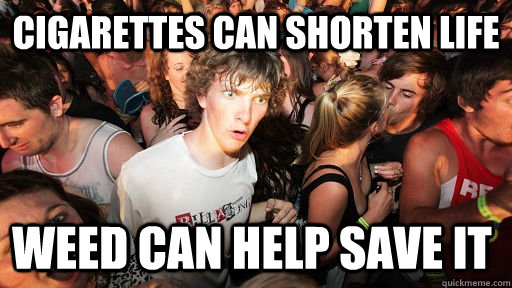 cigarettes can shorten life weed can help save it  Sudden Clarity Clarence