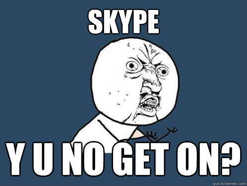 Skype y u no get on?  Y U No