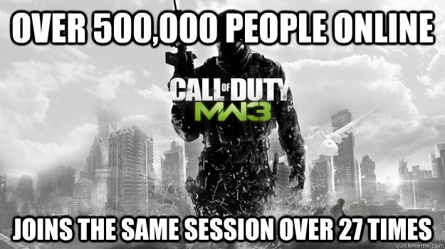 Over 500,000 people online Joins the same session over 27 times  Scumbag MW3