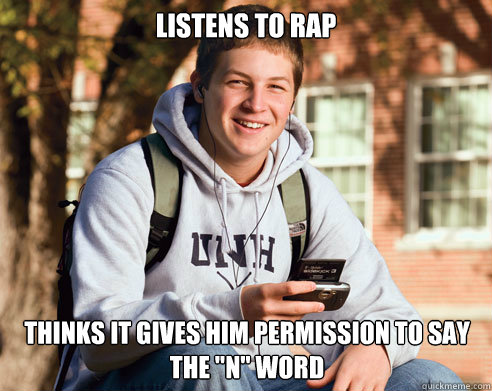Listens to rap Thinks it gives him permission to say the 