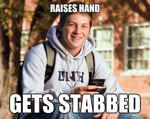 raises hand gets stabbed  College Freshman