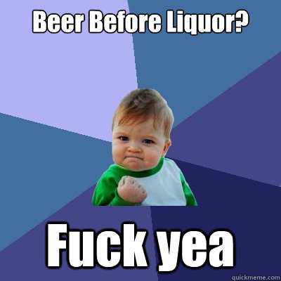 Beer Before Liquor? Fuck yea  Success Kid