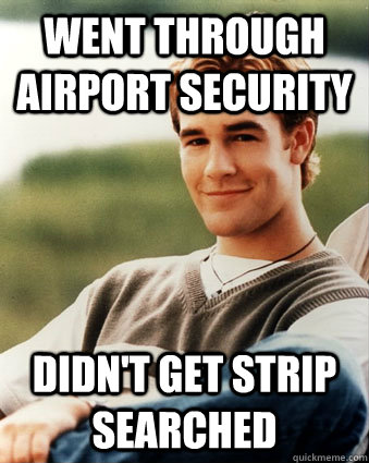 Went through airport security Didn't get strip searched - Went through airport security Didn't get strip searched  Late 90s kid advantages