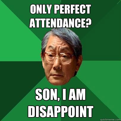 only perfect attendance? son, I am disappoint  High Expectations Asian Father