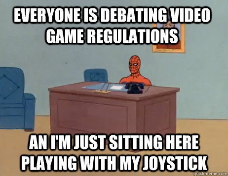 everyone is debating video game regulations an i'm just sitting here playing with my joystick - everyone is debating video game regulations an i'm just sitting here playing with my joystick  Misc