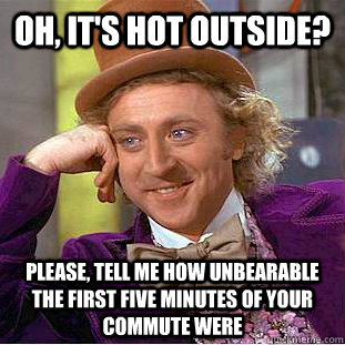 Oh, it's hot outside? Please, tell me how unbearable the first five minutes of your commute were  Condescending Wonka