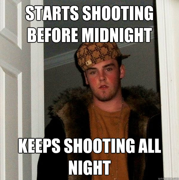 starts shooting before midnight keeps shooting all night  Scumbag Steve