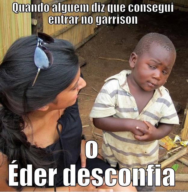 QUANDO ALGUEM DIZ QUE CONSEGUI ENTRAR NO GARRISON O ÉDER DESCONFIA Skeptical Third World Kid