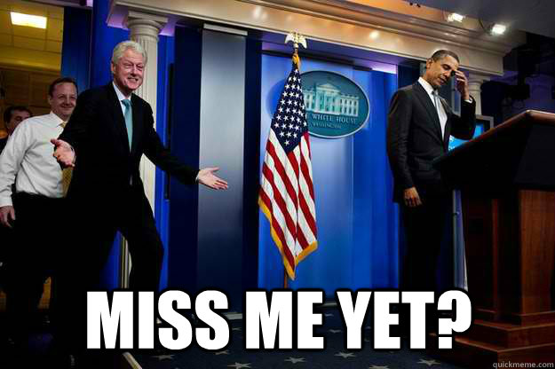  Miss me yet?  Inappropriate Timing Bill Clinton