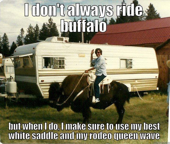 I DON'T ALWAYS RIDE BUFFALO BUT WHEN I DO, I MAKE SURE TO USE MY BEST WHITE SADDLE AND MY RODEO QUEEN WAVE Misc