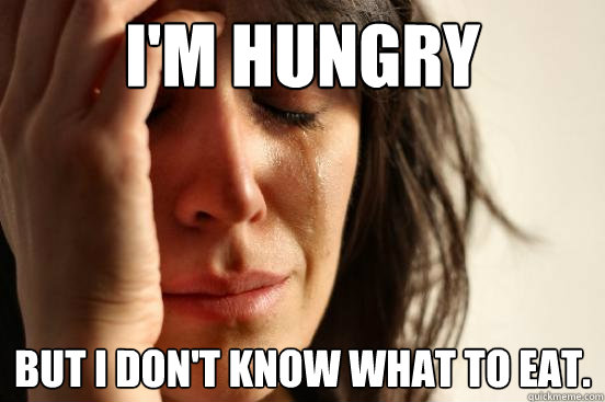 I'm hungry But i don't know what to eat.  First World Problems