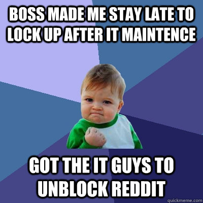 Boss made me stay late to lock up after IT maintence Got the IT guys to unblock reddit  Success Kid