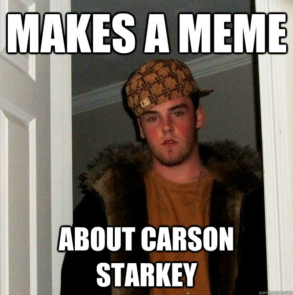 Makes a meme about carson starkey  Scumbag Steve