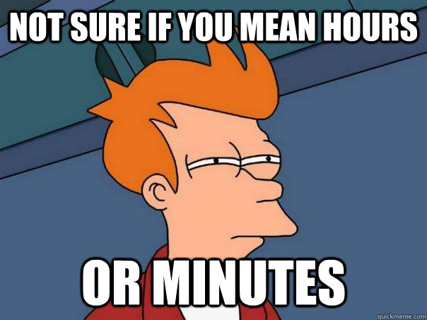 Not sure if you mean hours or minutes - Not sure if you mean hours or minutes  Futurama Fry