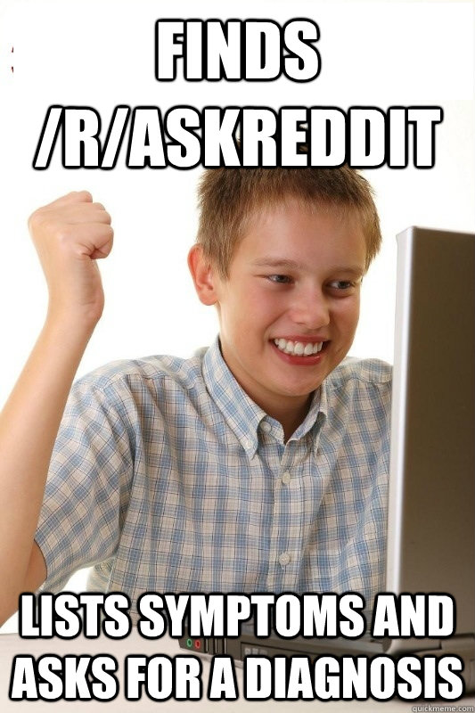 Finds /r/askreddit Lists symptoms and asks for a diagnosis  1st Day Internet Kid