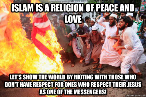 Islam is a Religion of peace and love Let's show the world by rioting with those who don't have respect for ones who respect their Jesus as one of the messengers!  Rioting Muslim