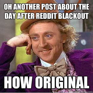 oh another post about the day after reddit blackout how original  Creepy Wonka