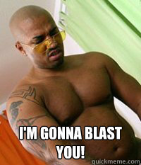  I'm Gonna blast you!  OG MUDBONE