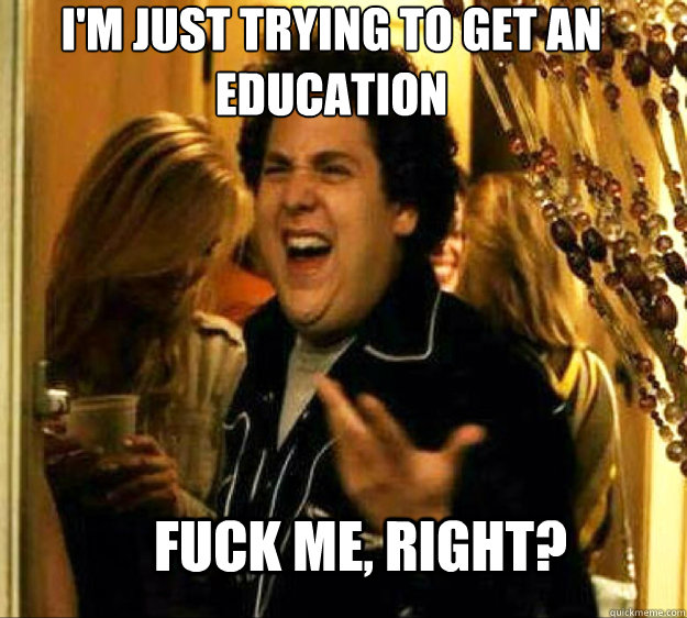 I'm just trying to get an education FUCK ME, RIGHT?  Seth from Superbad