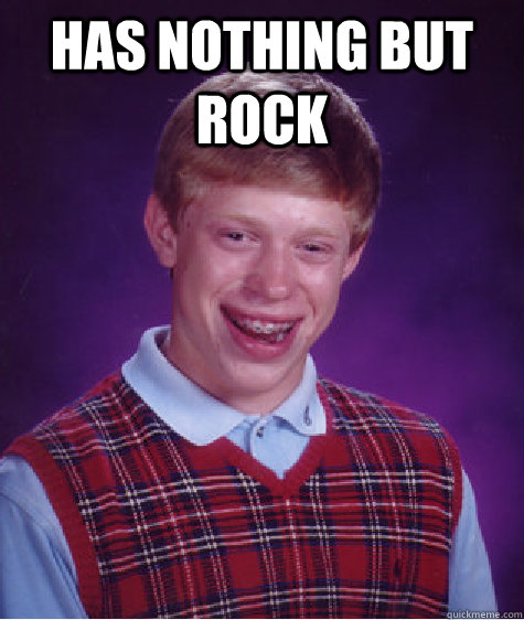Has nothing but rock   Bad Luck Brian