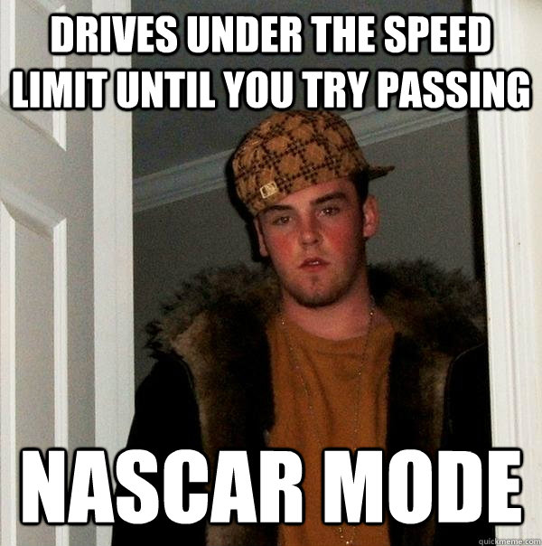 drives under the speed limit until you try passing nascar mode  Scumbag Steve