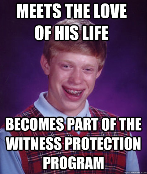 meets the love of his life becomes part of the witness protection program  Bad Luck Brian