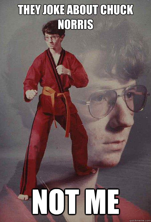 They joke about chuck norris not me  Karate Kyle
