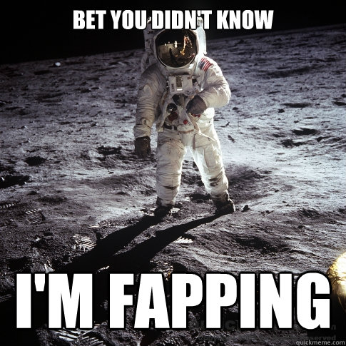 bet you didn't know i'm fapping  Buzz Aldrin