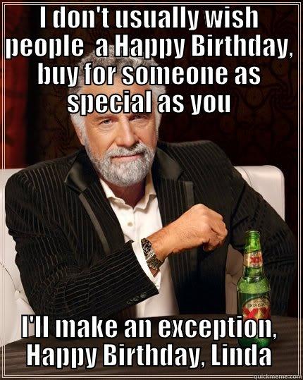 I DON'T USUALLY WISH PEOPLE  A HAPPY BIRTHDAY, BUY FOR SOMEONE AS SPECIAL AS YOU I'LL MAKE AN EXCEPTION, HAPPY BIRTHDAY, LINDA The Most Interesting Man In The World