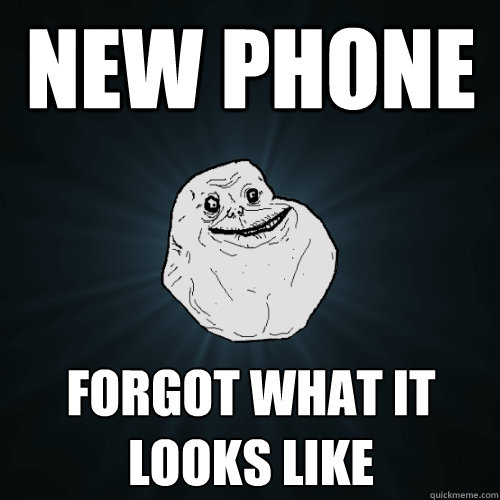 New phone forgot what it looks like  Forever Alone