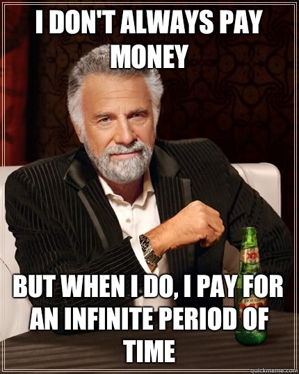 I don't always pay money but when i do, i pay for an infinite period of time  The Most Interesting Man In The World