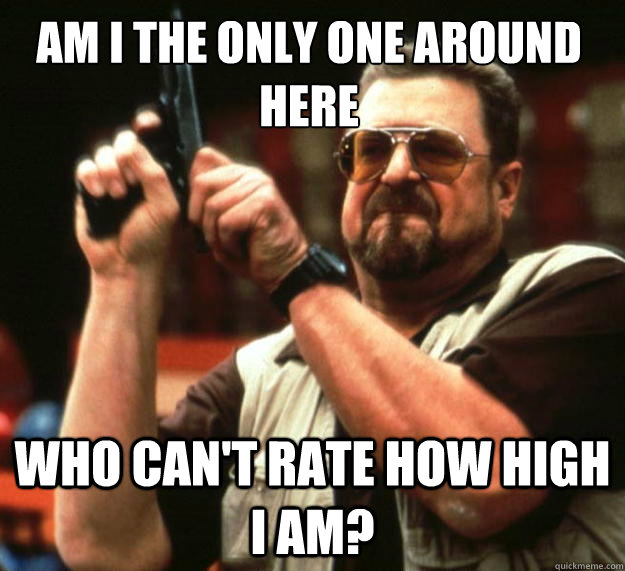 Am I the only one around here Who can't rate how high I am?  Walter