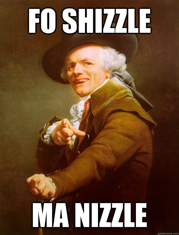 fo shizzle ma nizzle  Joseph Ducreux