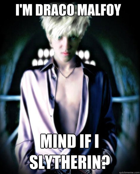 i'm draco malfoy mind if i slytherin?  Draco Malfoy