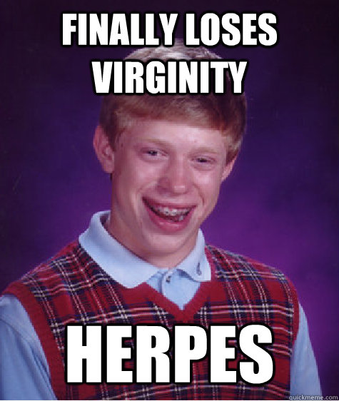 Finally loses virginity Herpes  Bad Luck Brian