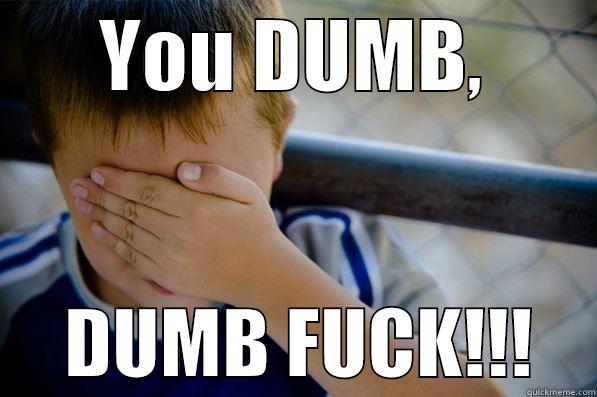       YOU DUMB,             DUMB FUCK!!!    Confession kid