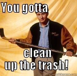 YOU GOTTA                                                                                                           CLEAN UP THE TRASH!  Misc