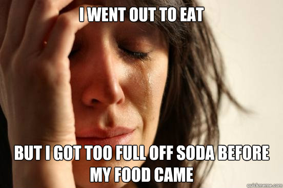 I went out to eat but i got too full off soda before my food came  First World Problems