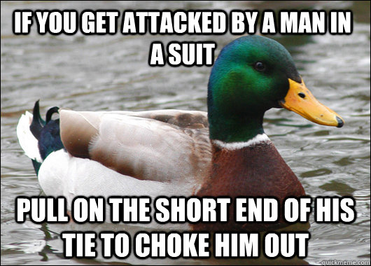 If you get attacked by a man in a suit pull on the short end of his tie to choke him out - If you get attacked by a man in a suit pull on the short end of his tie to choke him out  Actual Advice Mallard