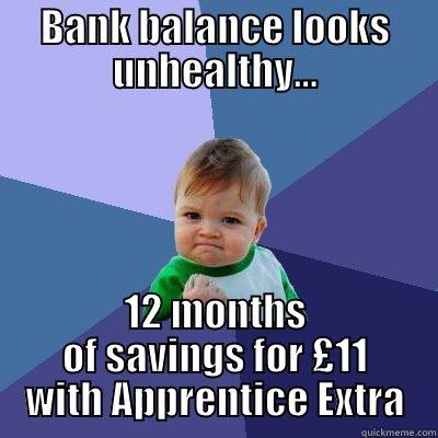 BANK BALANCE LOOKS UNHEALTHY... 12 MONTHS OF SAVINGS FOR £11 WITH APPRENTICE EXTRA Success Kid