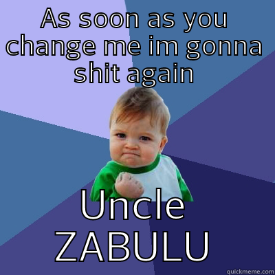 AS SOON AS YOU CHANGE ME IM GONNA SHIT AGAIN UNCLE ZABULU Success Kid