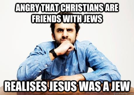 ANGRY THAT CHRISTIANS are friends with jews realises jesus was a jew - ANGRY THAT CHRISTIANS are friends with jews realises jesus was a jew  CONFUSED MUSLIM