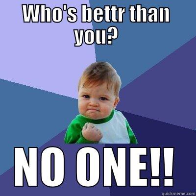 who's better than you? - WHO'S BETTR THAN YOU? NO ONE!! Success Kid