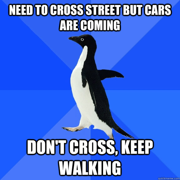Need to cross street but cars are coming Don't cross, Keep walking  Socially Awkward Penguin