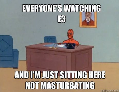 Everyone's watching E3 And I'm just sitting here
not masturbating  masturbating spiderman