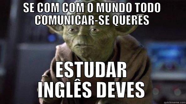 SE COM COM O MUNDO TODO COMUNICAR-SE QUERES ESTUDAR INGLÊS DEVES True dat, Yoda.