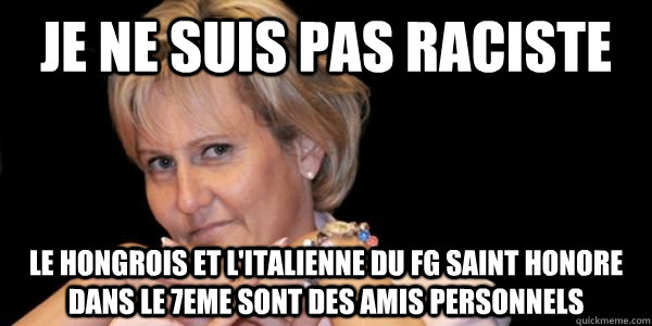 Je ne suis pas raciste Le Hongrois et l'Italienne du FG Saint Honore dans le 7eme sont des amis personnels  FNUMP